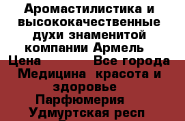 Аромастилистика и высококачественные духи знаменитой компании Армель › Цена ­ 1 500 - Все города Медицина, красота и здоровье » Парфюмерия   . Удмуртская респ.,Глазов г.